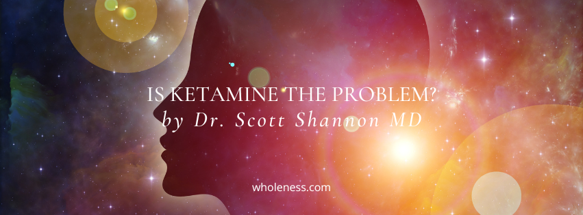 Dr. Scott Shannon of the Wholeness Center in Fort Collins discussing ketamine in psychedelic therapy in his article "Is Ketamine the Problem"